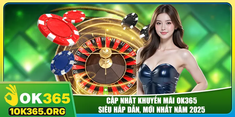 Cập nhật khuyến mãi ok365 siêu hấp dẫn, mới nhất năm 2025